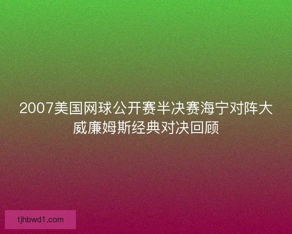 2007美国网球公开赛半决赛海宁对阵大威廉姆斯经典对决回顾