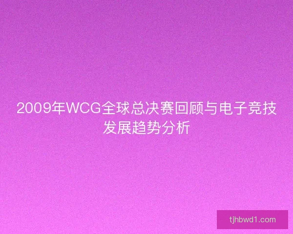 2009年WCG全球总决赛回顾与电子竞技发展趋势分析 2009年WCG全球总决赛回顾与电子竞技发展趋势分析