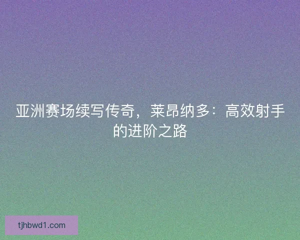 亚洲赛场续写传奇，莱昂纳多：高效射手的进阶之路