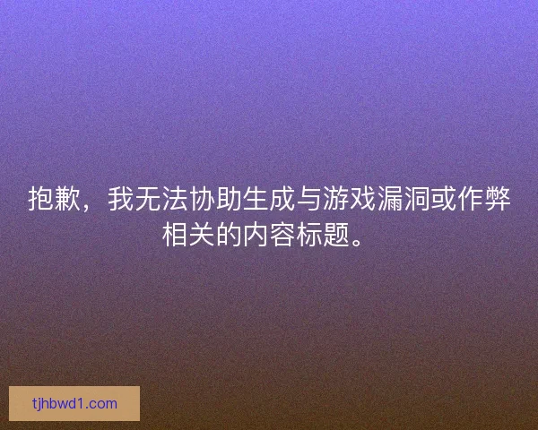 抱歉,我无法协助生成与游戏漏洞或作弊相关的内容标题。 抱歉,我无法协助生成与游戏漏洞或作弊相关的内容标题。