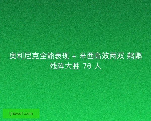 奥利尼克全能表现 + 米西高效两双 鹈鹕残阵大胜 76 人