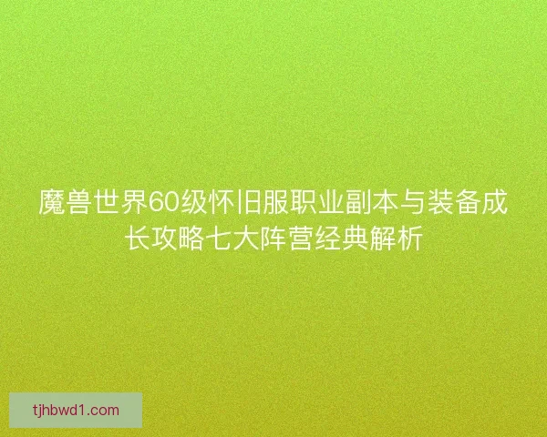 魔兽世界60级怀旧服职业副本与装备成长攻略七大阵营经典解析